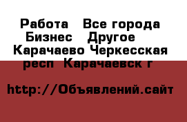 Работа - Все города Бизнес » Другое   . Карачаево-Черкесская респ.,Карачаевск г.